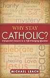 Why Stay Catholic?: Unexpected Answers to a Life-Changing Question