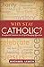 Why Stay Catholic?: Unexpected Answers to a Life-Changing Question