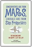 Conservatives Are from Mars, Liberals Are from San Francisco: 101 Reasons Im Happy I Left the Left