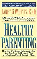 Healthy Parenting: How Your Upbringing Influences the Way You Raise Your Children, and What You Can Do to Make It Better for Them