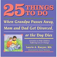 25 Things to Do When Grandpa Passes Away, Mom and Dad Get Divorced, or the Dog Dies: Activities to Help Children Suffering Loss or Change