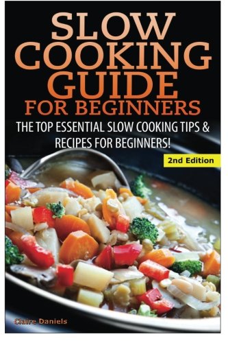 Slow Cooking Guide for Beginners: The Top Essential Slow Cooking Tips & Recipes for Beginners!