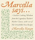 Marcella Says...: Italian Cooking Wisdom from the Legendary Teachers Master Classes, with 120 of Her Irresistible New Recipes
