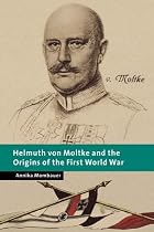 Helmuth von Moltke and the Origins of the First World War (New Studies in European History)