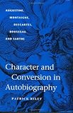 Character and Conversion in Autobiography: Augustine, Montaigne, Descartes, Rousseau, and Sartre