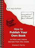 How to Publish Your Own Book: Secrets from the Inside: In print and online