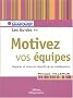 Motivez vos �quipes : Le guide. Fixer, n�gocier, suivre, �valuer les objectifs