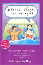 Please Dear, Not Tonight: The Truth About Women And Sex: What They Want, What They're Not Getting, And Why