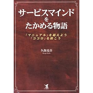 【クリックで詳細表示】サービスマインドをたかめる物語―「マニュアル」を超えよう、「ココロ」を磨こう： 久保 亮吾： 本