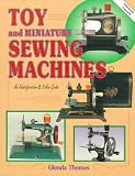 Toy and Miniature Sewing Machines: An Identification & Value Guide