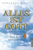 Alles ist Gott: Anleitung f�r das Spiel des Lebens - Johannes Holey