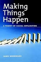 Making Things Happen: A Theory of Causal Explanation (Oxford Studies in the Philosophy of Science)