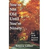 You're Not Old Until You're Ninety: Best to Be Prepared, However