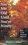 You're Not Old Until You're Ninety: Best to Be Prepared, However