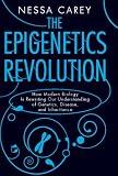 The Epigenetics Revolution: How Modern Bilogy is Rewriting Our Understanding of Genetics, Disease, and Inheritance