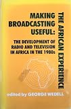 Making broadcasting useful : the African experience : the development of radio and television in Africa in the 1980s