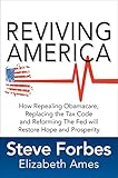 Reviving America: How Repealing Obamacare, Replacing the Tax Code and Reforming The Fed will Restore Hope and Prosperity