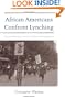 African Americans Confront Lynching: Strategies of Resistance from the Civil War to the Civil Rights Era (The African American History Series)