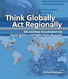 Think Globally, Act Regionally: GIS and Data Visualization for Social Science and Public Policy Research