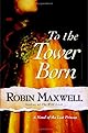 To the Tower Born : A Novel of the Lost Princes