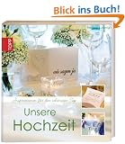 Unsere Hochzeit: Inspirationen f�r den sch�nsten Tag