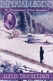 Imperial Legend : The Mysterious Disappearance Of Czar  Alexander I