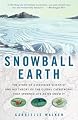 Snowball Earth: The Story of a Maverick Scientist and His Theory of the Global Catastrophe That Spawned Life As We Know It