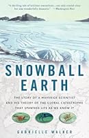Snowball Earth: The Story of a Maverick Scientist and His Theory of the Global Catastrophe That Spawned Life As We Know It