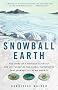 Snowball Earth: The Story of a Maverick Scientist and His Theory of the Global Catastrophe That Spawned Life As We Know It Snowball Earth: The Story of a Maverick Scientist and His Theory of the Global Catastrophe That Spawned Life As We Know It