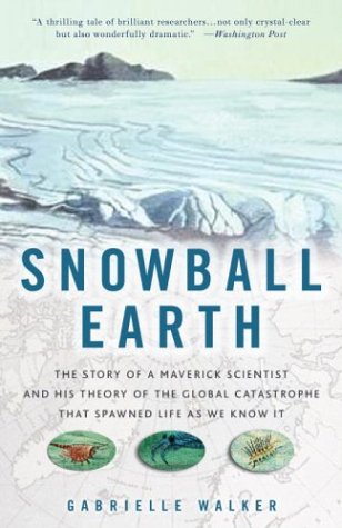 Snowball Earth: The Story of a Maverick Scientist and His Theory of the Global Catastrophe That Spawned Life As We Know It