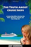 The Truth About Cruise Ships - A Cruise Ship Officer Survives the Work, Adventure, Alcohol, and Sex of Ship Life