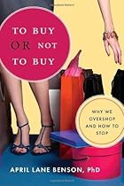 To Buy or Not to Buy: Why We Overshop and How to Stop To Buy or Not to Buy: Why We Overshop and How to Stop