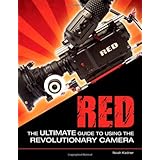 RED: The Ultimate Guide to Using the Revolutionary Camera