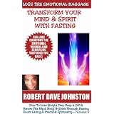 Lose The Emotional Baggage: Transform Your Mind & Spirit With Fasting (How To Lose Weight Fast And Renew The Mind, Body & Spirit With Fasting, Smart Eating and Practical Spirituality)