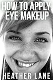 How to Apply Eye Makeup: 76 Tips to Get Noticed and Bring Out the Beauty of Your Eyes