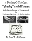 A Designers Notebook: Tightening Threaded Fasteners: An In-Depth Review of Fundamentals for Engineers, Designers, & Technologists