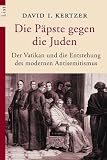 Die P&auml;pste gegen die Juden - Der Vatikan und die Entstehung des modernen Antisemitismus - David I. Kertzer
