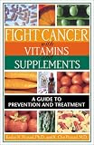 Fight Cancer with Vitamins and Supplements: A Guide to Prevention and Treatment