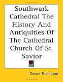 Southwark Cathedral the History and Antiquities of the Cathedral Church of St. Savior