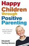 Cover of Happy Children Through Positive Parenting by Elizabeth Hartley-Brewer 0091902487