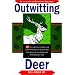 Outwitting Deer: 101 Truly Ingenious Methods and Proven Techniques to Prevent Deer from Devouring Your Garden and Destroying Your Yard