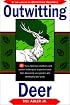 Outwitting Deer: 101 Truly Ingenious Methods and Proven Techniques to Prevent Deer from Devouring Your Garden and Destroying Your Yard