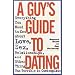 A Guy's Guide to Dating: Everything You Need to Know About Love, Sex, Relationships, and Other Things Too Terrible to Contemplate