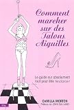 Comment marcher sur des talons aiguilles : Guide � l'usage des filles sur absolument tout