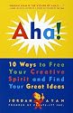 Aha! 10 Ways to Free Your Creative Spirit and Find Your Great Ideas