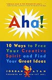 Aha! 10 Ways to Free Your Creative Spirit and Find Your Great Ideas