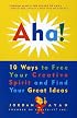 Aha! 10 Ways to Free Your Creative Spirit and Find Your Great Ideas