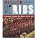 Killer Ribs: Mouthwatering Recipes from North America's Best Rib Joints