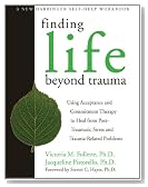 Finding Life Beyond Trauma: Using Acceptance and Commitment Therapy to Heal from Post-Traumatic Stress and Trauma-Related Problems (New Harbinger Self-Help Workbook)