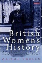 British Women's History: A Documentary History from the Enlightenment to World War I (International Library of Historical Studies)